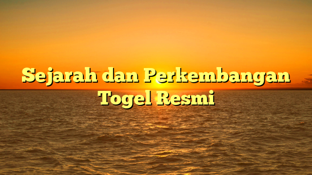 Sejarah dan Perkembangan Togel Resmi