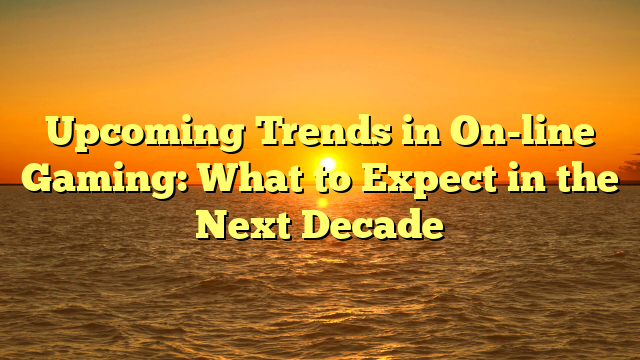 Upcoming Trends in On-line Gaming: What to Expect in the Next Decade