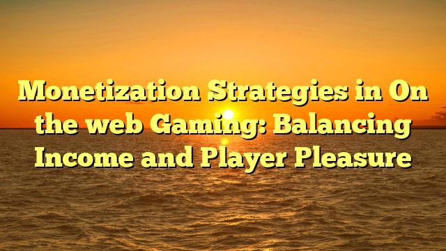 Monetization Strategies in On the web Gaming: Balancing Income and Player Pleasure