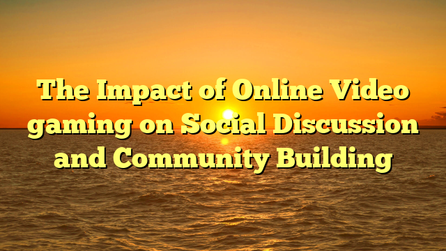 The Impact of Online Video gaming on Social Discussion and Community Building