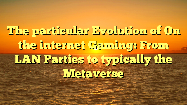 The particular Evolution of On the internet Gaming: From LAN Parties to typically the Metaverse